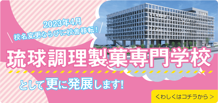 2023年4月 校名変更ならびに校舎移転!「琉球調理製菓専門学校」として更に発展します!